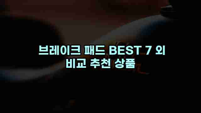 브레이크 패드 BEST 7 외 비교 추천 상품 1 1 브레이크 패드 BEST 7 외 비교 추천 상품