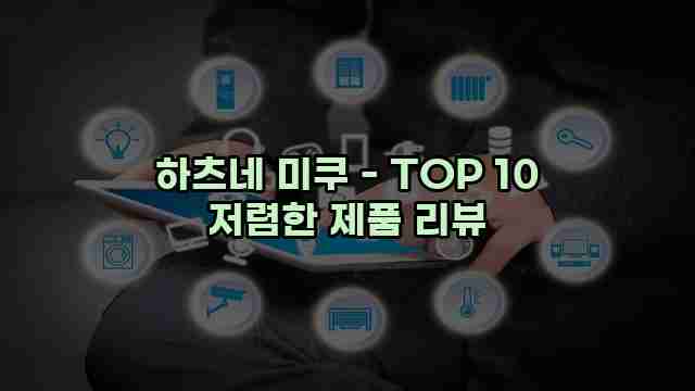 하츠네 미쿠 - TOP 10 저렴한 제품 리뷰