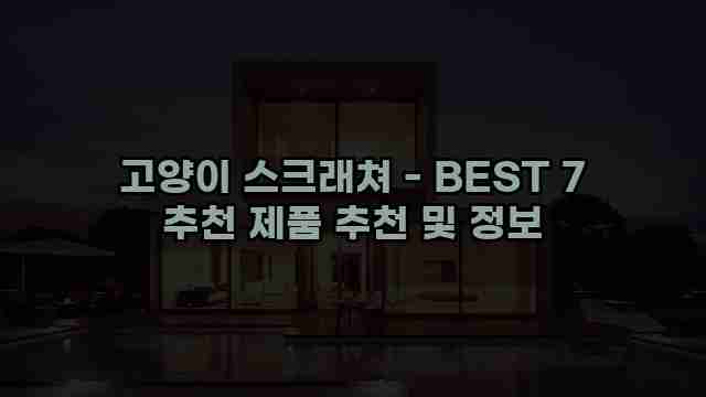 고양이 스크래쳐 - BEST 7 추천 제품 추천 및 정보