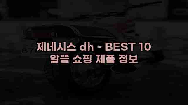 제네시스 dh - BEST 10 알뜰 쇼핑 제품 정보