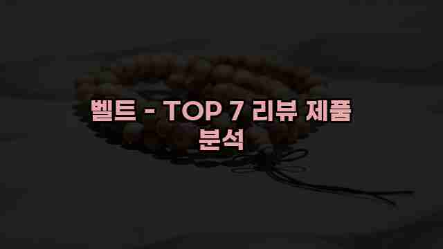 벨트 - TOP 7 리뷰 제품 분석