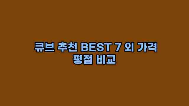  큐브 추천 BEST 7 외 가격 평점 비교