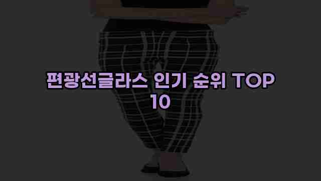 편광선글라스 인기 순위 TOP 10