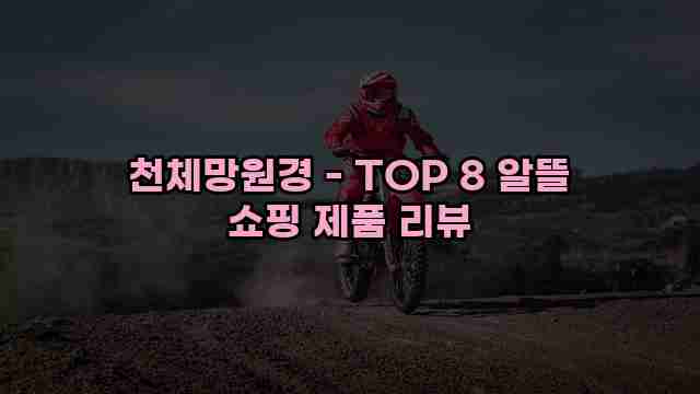 천체망원경 - TOP 8 알뜰 쇼핑 제품 리뷰