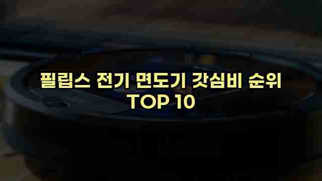 필립스 전기 면도기 갓심비 순위 TOP 10