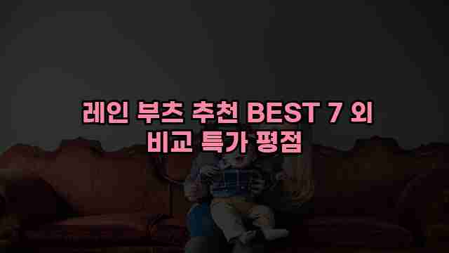  레인 부츠 추천 BEST 7 외 비교 특가 평점