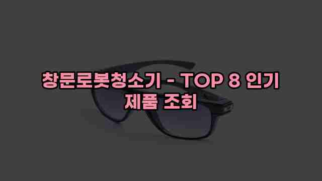 창문로봇청소기 - TOP 8 인기 제품 조회