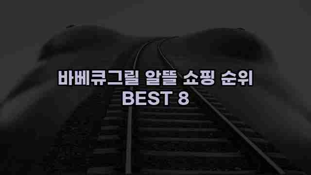 바베큐그릴 알뜰 쇼핑 순위 BEST 8