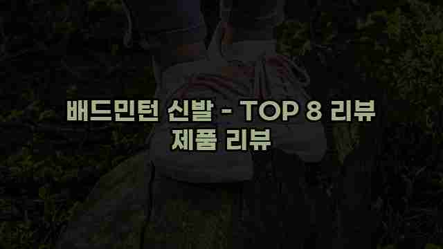 배드민턴 신발 - TOP 8 리뷰 제품 리뷰