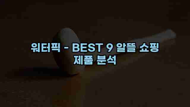 워터픽 - BEST 9 알뜰 쇼핑 제품 분석