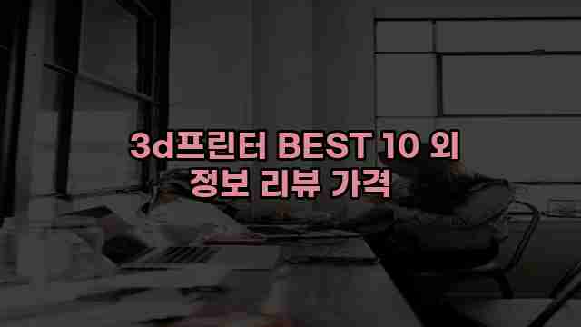  3d프린터 BEST 10 외 정보 리뷰 가격