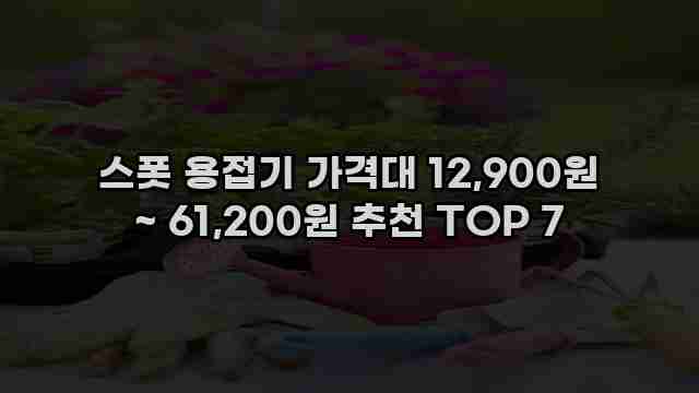 스폿 용접기 가격대 12,900원 ~ 61,200원 추천 TOP 7