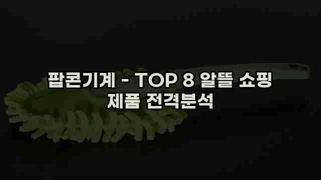 팝콘기계 - TOP 8 알뜰 쇼핑 제품 전격분석