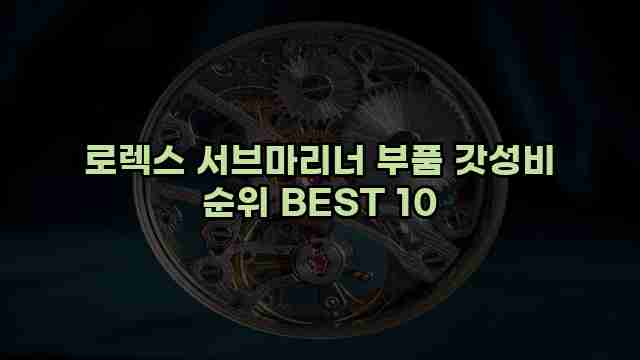 로렉스 서브마리너 부품 갓성비 순위 BEST 10