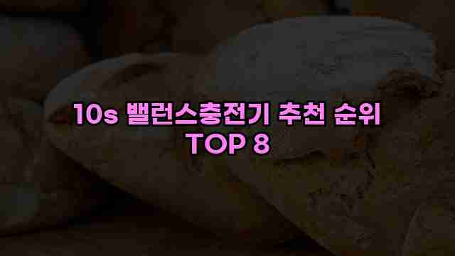 10s 밸런스충전기 추천 순위 TOP 8