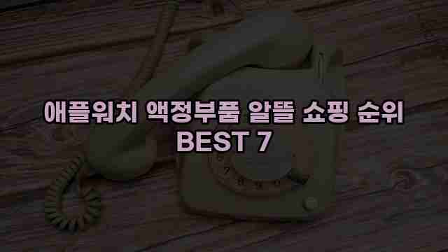 애플워치 액정부품 알뜰 쇼핑 순위 BEST 7