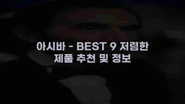 아시바 - BEST 9 저렴한 제품 추천 및 정보 1 1 아시바 - BEST 9 저렴한 제품 추천 및 정보