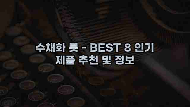 수채화 붓 - BEST 8 인기 제품 추천 및 정보 1 1 수채화 붓 - BEST 8 인기 제품 추천 및 정보