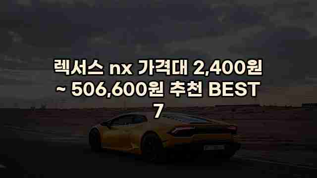 렉서스 nx 가격대 2,400원 ~ 506,600원 추천 BEST 7