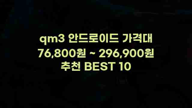 qm3 안드로이드 가격대 76,800원 ~ 296,900원 추천 BEST 10 1 1 qm3 안드로이드 가격대 76,800원 ~ 296,900원 추천 BEST 10