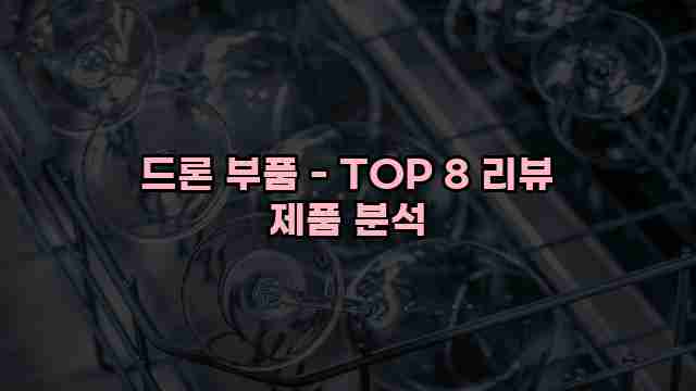 드론 부품 - TOP 8 리뷰 제품 분석