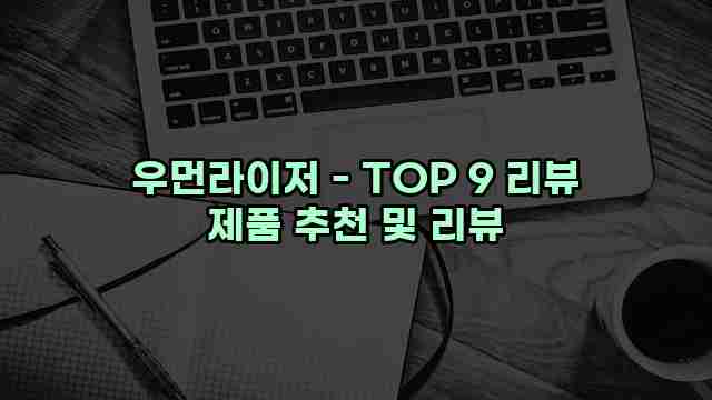 우먼라이저 - TOP 9 리뷰 제품 추천 및 리뷰