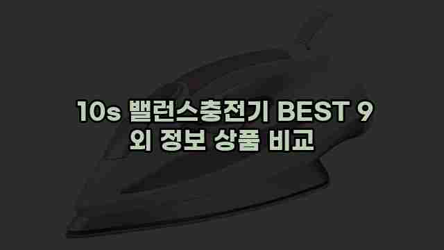  10s 밸런스충전기 BEST 9 외 정보 상품 비교