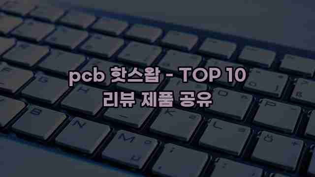pcb 핫스왑 - TOP 10 리뷰 제품 공유