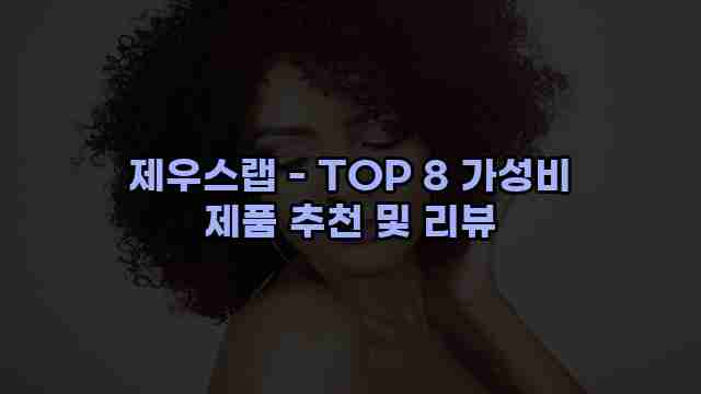 제우스랩 - TOP 8 가성비 제품 추천 및 리뷰