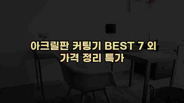  아크릴판 커팅기 BEST 7 외 가격 정리 특가