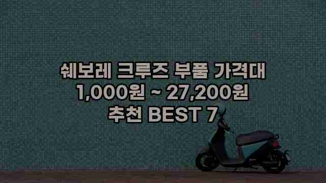 쉐보레 크루즈 부품 가격대 1,000원 ~ 27,200원 추천 BEST 7