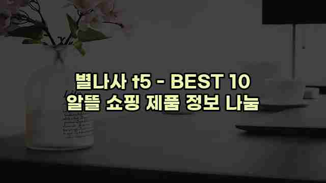 별나사 t5 - BEST 10 알뜰 쇼핑 제품 정보 나눔