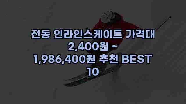 전동 인라인스케이트 가격대 2,400원 ~ 1,986,400원 추천 BEST 10 1 1 전동 인라인스케이트 가격대 2,400원 ~ 1,986,400원 추천 BEST 10