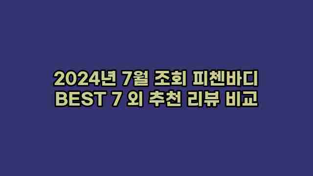 2024년 7월 조회 피첸바디 BEST 7 외 추천 리뷰 비교