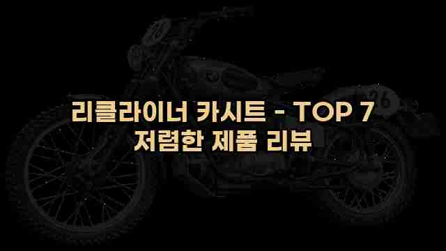 리클라이너 카시트 - TOP 7 저렴한 제품 리뷰