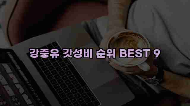 강중유 갓성비 순위 BEST 9 1 1 강중유 갓성비 순위 BEST 9