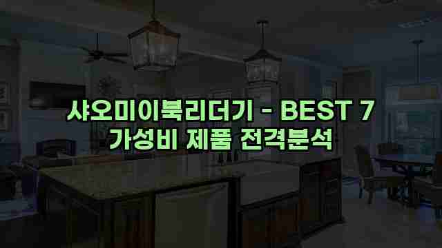 샤오미이북리더기 - BEST 7 가성비 제품 전격분석