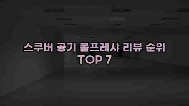 스쿠버 공기 콤프레샤 리뷰 순위 TOP 7 1 1 스쿠버 공기 콤프레샤 리뷰 순위 TOP 7