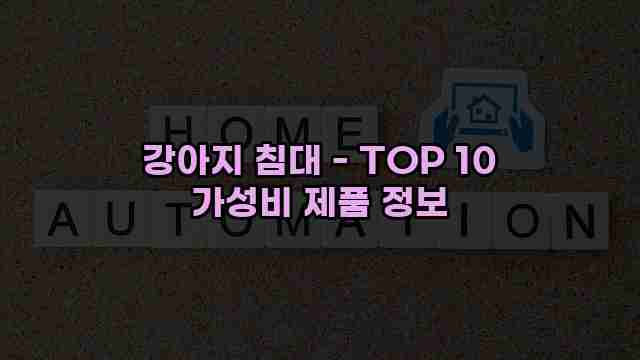 강아지 침대 - TOP 10 가성비 제품 정보