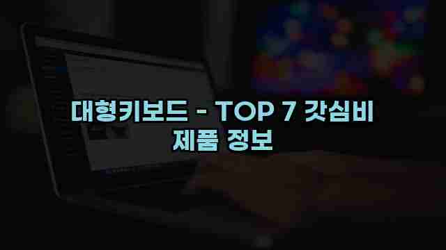 대형키보드 - TOP 7 갓심비 제품 정보