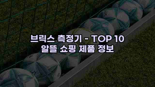 브릭스 측정기 - TOP 10 알뜰 쇼핑 제품 정보