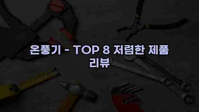 온풍기 - TOP 8 저렴한 제품 리뷰