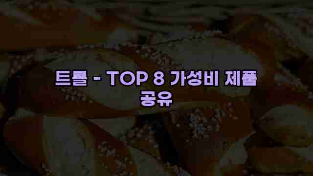 트롤 - TOP 8 가성비 제품 공유