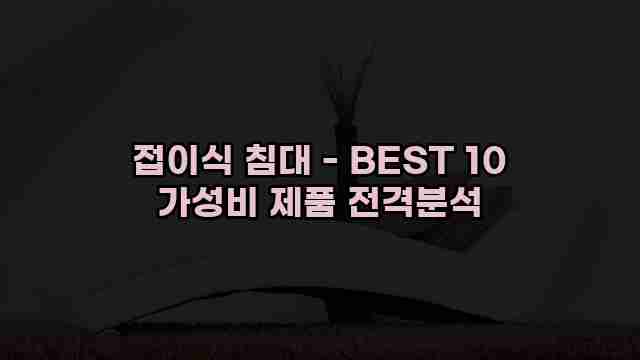 접이식 침대 - BEST 10 가성비 제품 전격분석