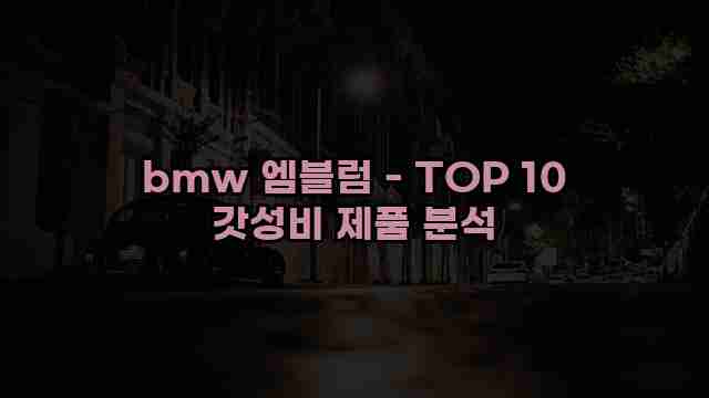 bmw 엠블럼 - TOP 10 갓성비 제품 분석