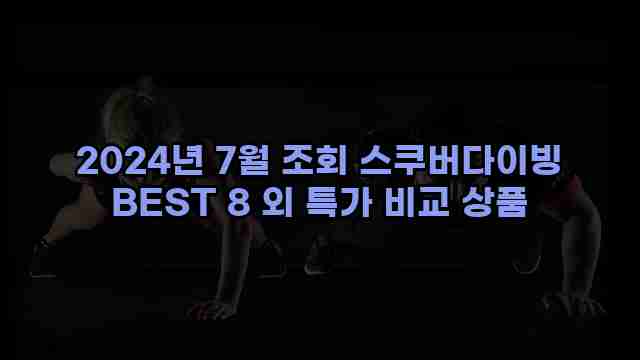 2024년 7월 조회 스쿠버다이빙 BEST 8 외 특가 비교 상품