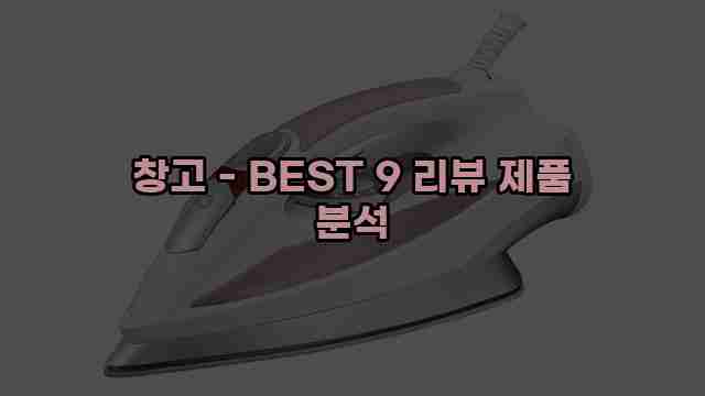 창고 - BEST 9 리뷰 제품 분석