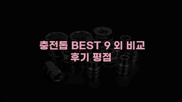  충전톱 BEST 9 외 비교 후기 평점