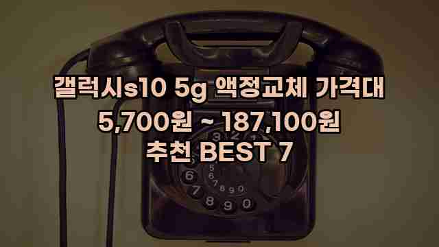 갤럭시s10 5g 액정교체 가격대 5,700원 ~ 187,100원 추천 BEST 7