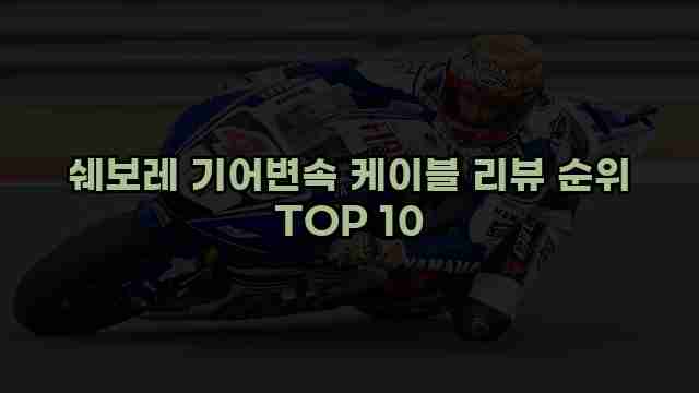 쉐보레 기어변속 케이블 리뷰 순위 TOP 10